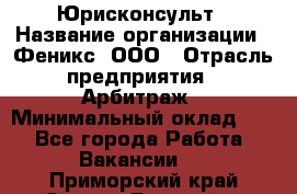 Юрисконсульт › Название организации ­ Феникс, ООО › Отрасль предприятия ­ Арбитраж › Минимальный оклад ­ 1 - Все города Работа » Вакансии   . Приморский край,Спасск-Дальний г.